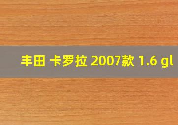 丰田 卡罗拉 2007款 1.6 gl